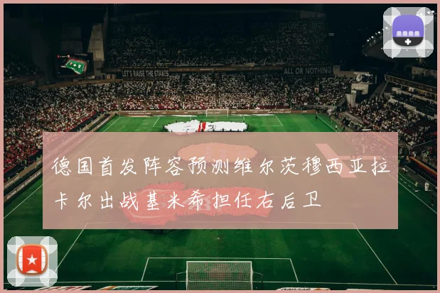 德国首发阵容预测维尔茨穆西亚拉卡尔出战基米希担任右后卫