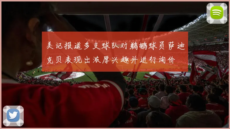 美记报道多支球队对鹈鹕球员萨迪克贝表现出浓厚兴趣并进行询价