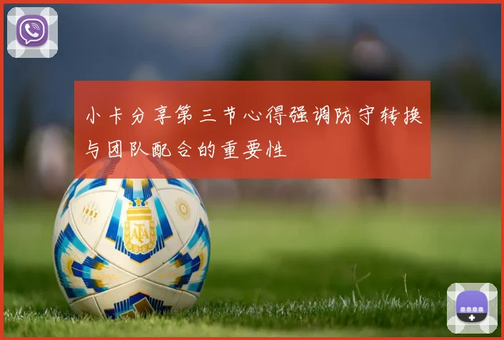 小卡分享第三节心得强调防守转换与团队配合的重要性