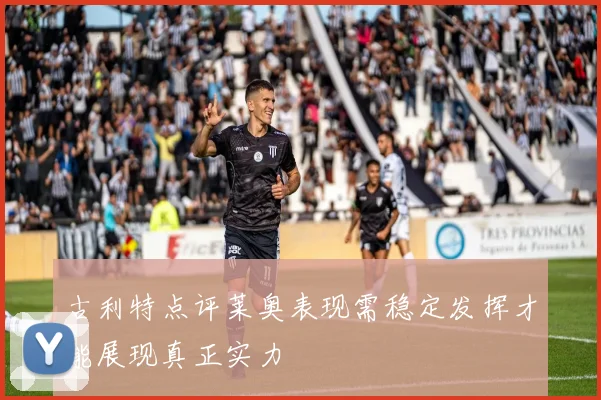 古利特点评莱奥表现需稳定发挥才能展现真正实力